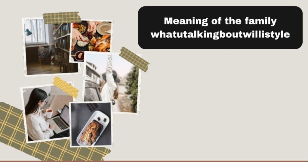 Meaning of the family whatutalkingboutwillistyle
